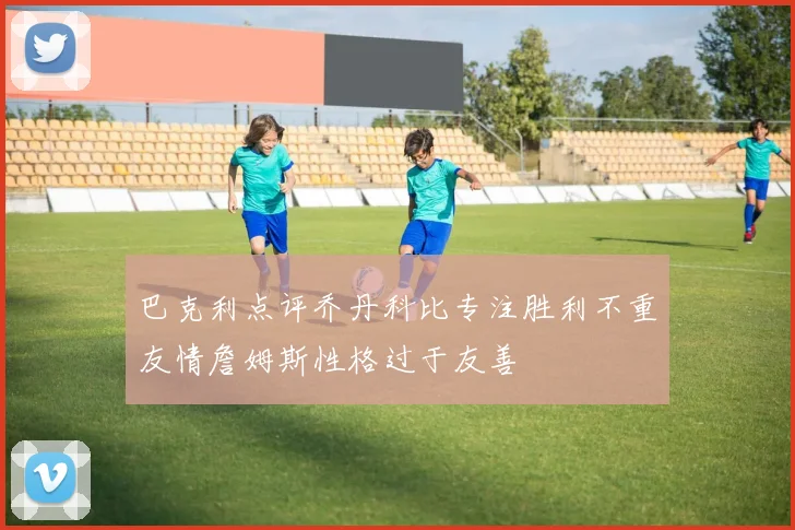 巴克利点评乔丹科比专注胜利不重友情詹姆斯性格过于友善