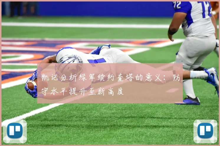 凯记分析绿军续约奎塔的意义：防守水平提升至新高度