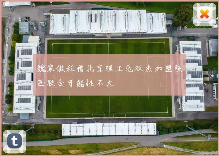 魏家傲租借北京理工范双杰加盟陕西联合可能性不大