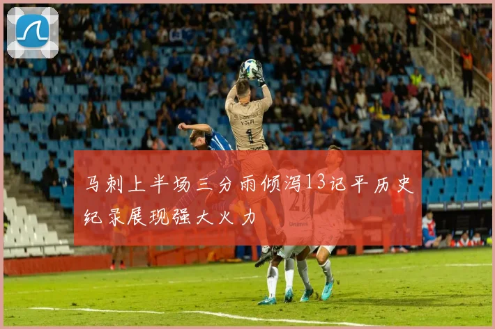 马刺上半场三分雨倾泻13记平历史纪录展现强大火力