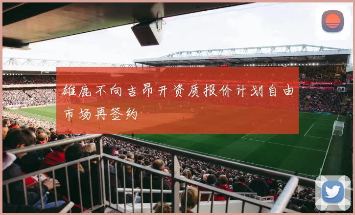 雄鹿不向吉昂开资质报价计划自由市场再签约