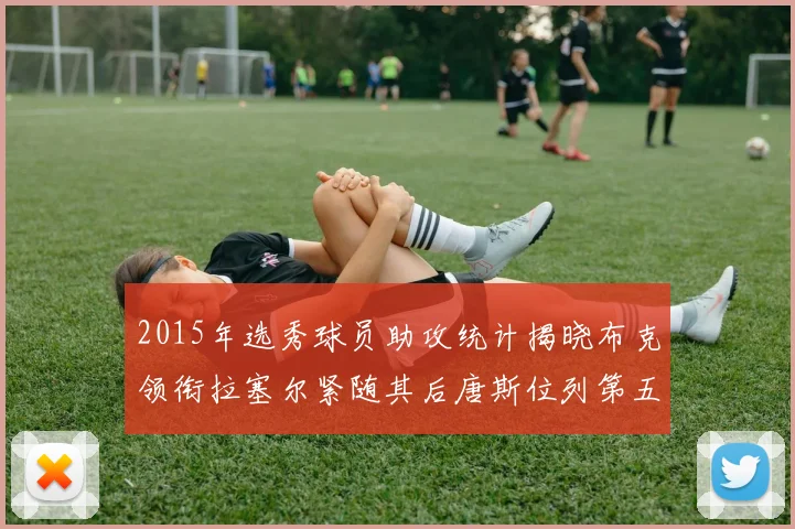 2015年选秀球员助攻统计揭晓布克领衔拉塞尔紧随其后唐斯位列第五