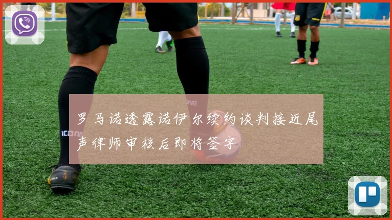 罗马诺透露诺伊尔续约谈判接近尾声律师审核后即将签字