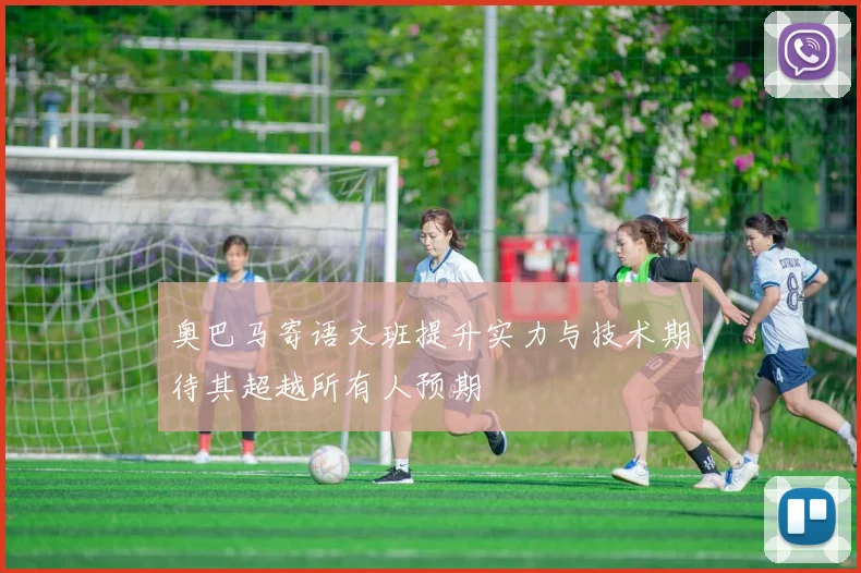 奥巴马寄语文班提升实力与技术期待其超越所有人预期